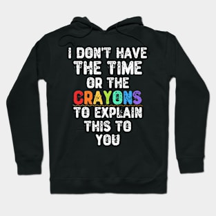 I Don't Have The Time Or The Crayons To Explain This To You Hoodie